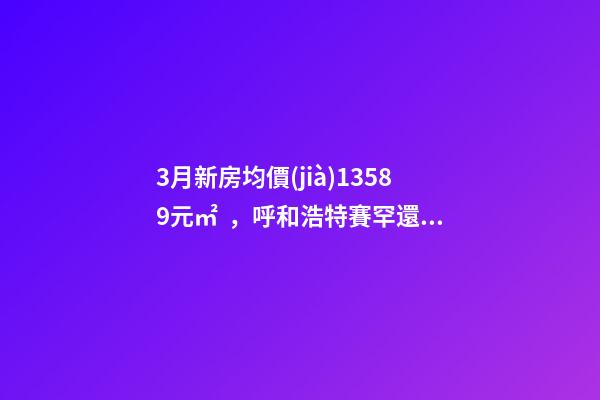 3月新房均價(jià)13589元/㎡，呼和浩特賽罕還適合投資嗎